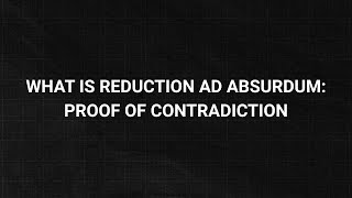 What is Reduction ad Absurdum: Proof of Contradiction?