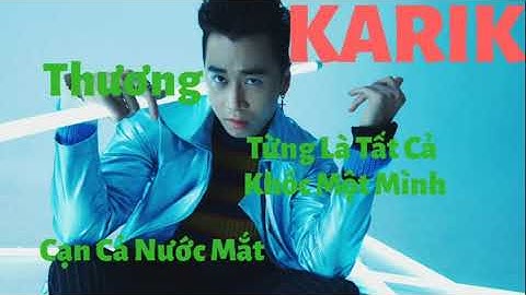 Thương, Từng Là Tất Cả, Khóc Một Mình, Cạn Cả Nước Mắt | KARIK Một Câu Chuyện Buồn Lấy Đi Nước Mắt.