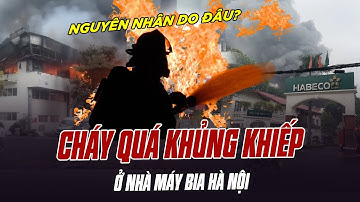 CHÁY QUÁ KHỦNG KHIẾP Ở NHÀ MÁY BIA HÀ NỘI: NGUYÊN NHÂN DO ĐÂU?