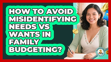 How To Avoid Misidentifying Needs Vs Wants In Family Budgeting?