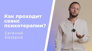 Как проходит сеанс психотерапии? | Евгений Базаров о процессе психотерапии