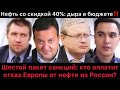 Шестой пакет санкций: кто оплатит отказ Европы от нефти? Нефть со скидкой 40%. Дыра в бюджете