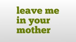 leave me in your mother meaning and pronunciation