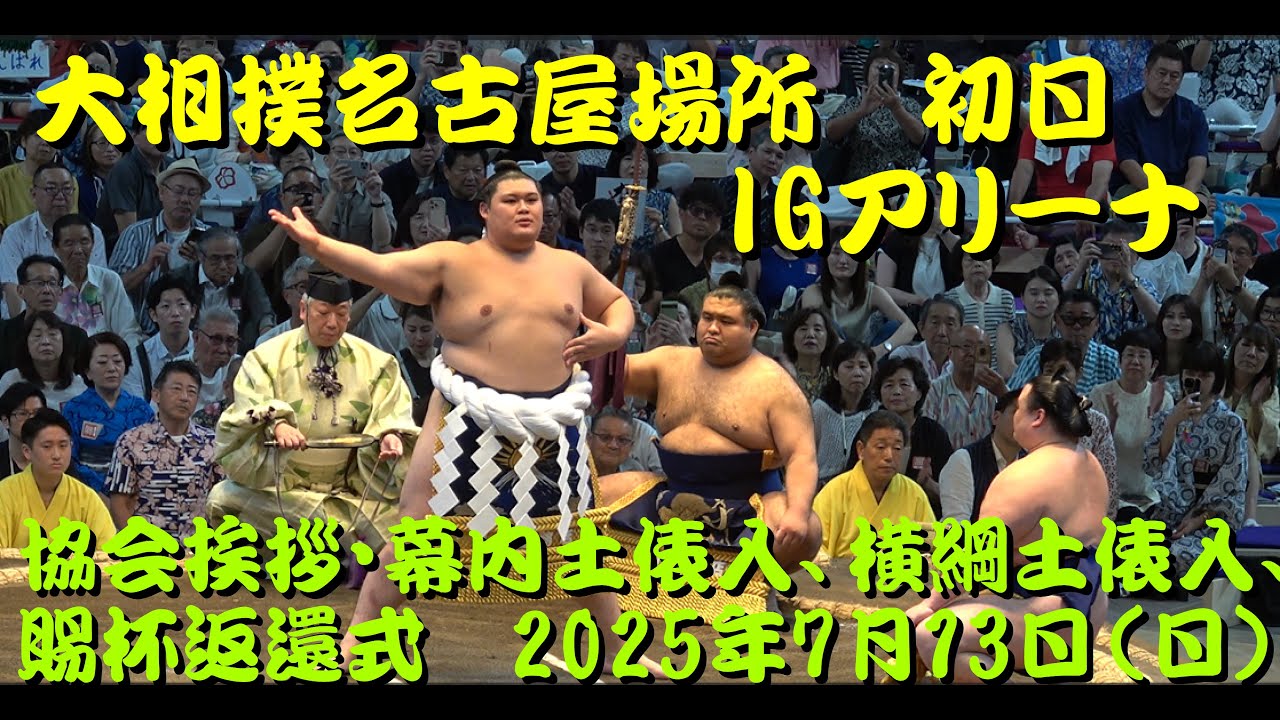 大相撲名古屋場所　初日　IGアリーナ  協会挨拶　幕内土俵入り　横綱土俵入り　賜杯返還式　2025年7月13日(日)