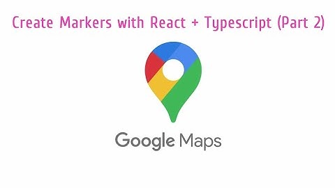 Creating Markers on Google Maps with React + Typescript (Part 2)