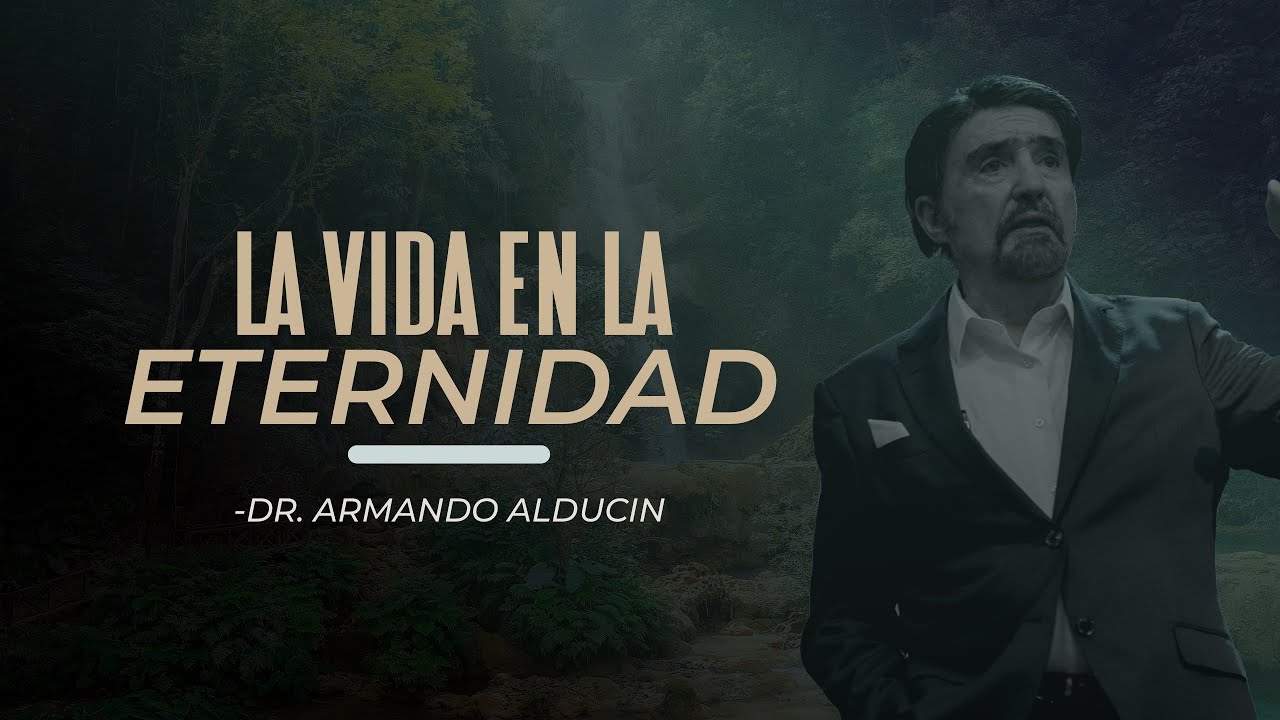 LA VIDA EN LA ETERNIDAD | DR. ARMANDO ALDUCIN