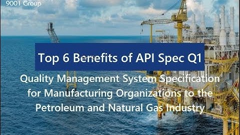 Top 6 Benefits of API Spec Q1 Quality Management System - Manufacturing for the Oil and Gas Industry
