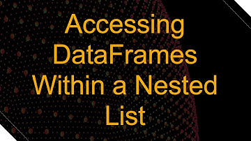 Accessing DataFrames Within a Nested List