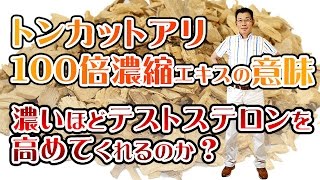 トンカットアリ100倍濃縮エキスの意味。濃いほどテストステロンを高めてくれるのか