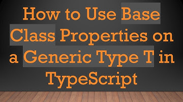 How to Use Base Class Properties on a Generic Type T in TypeScript