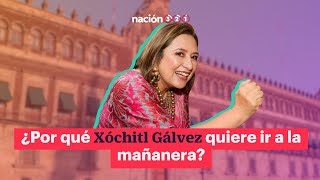 ¿Por qué Xóchitl Gálvez quiere ir a la mañanera?