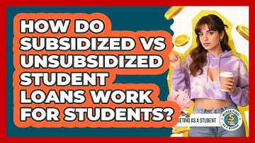 How Do Subsidized Vs Unsubsidized Student Loans Work For Students? - Budgeting as a Student