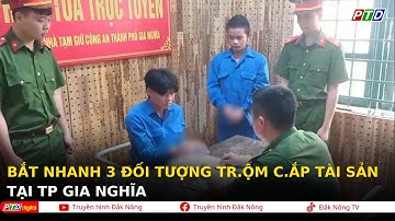 Bắt nhanh 3 đối tượng | Tr.ộ.m c.ắ.p tài sản tại Tp Gia Nghĩa