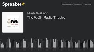 The WGN Radio Theatre (part 10 of 10, made with Spreaker)