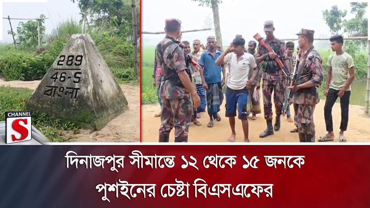 দিনাজপুর সীমান্তে ১২ থেকে ১৫ জনকে পুশইনের চেষ্টা বিএসএফের | Channel S News