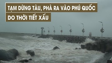 TẠM DỪNG TÀU, PHÀ RA VÀO PHÚ QUỐC DO THỜI TIẾT XẤU | VTV CẦN THƠ
