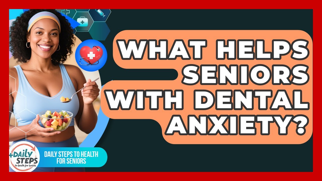 What Helps Seniors With Dental Anxiety? - Daily Steps to Health For Seniors