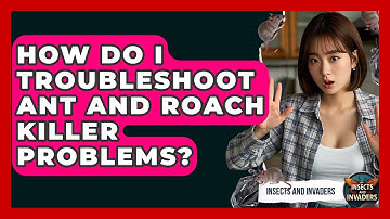 How Do I Troubleshoot Ant And Roach Killer Problems? - Insects and Invaders
