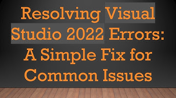 Resolving Visual Studio 2022 Errors: A Simple Fix for Common Issues