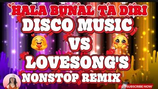 ♥️ HALA BUNAL TA DIRI🎶 DISCO MUSIC VS LOVESONG'S 🎶 NONSTOP REMIX 💢♥️💢 