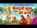 पहले नवरात्र की पौराणिक कथा - Shailputri Mata Ki Katha - शैलपुत्री माता की कहानी - Navratri Story