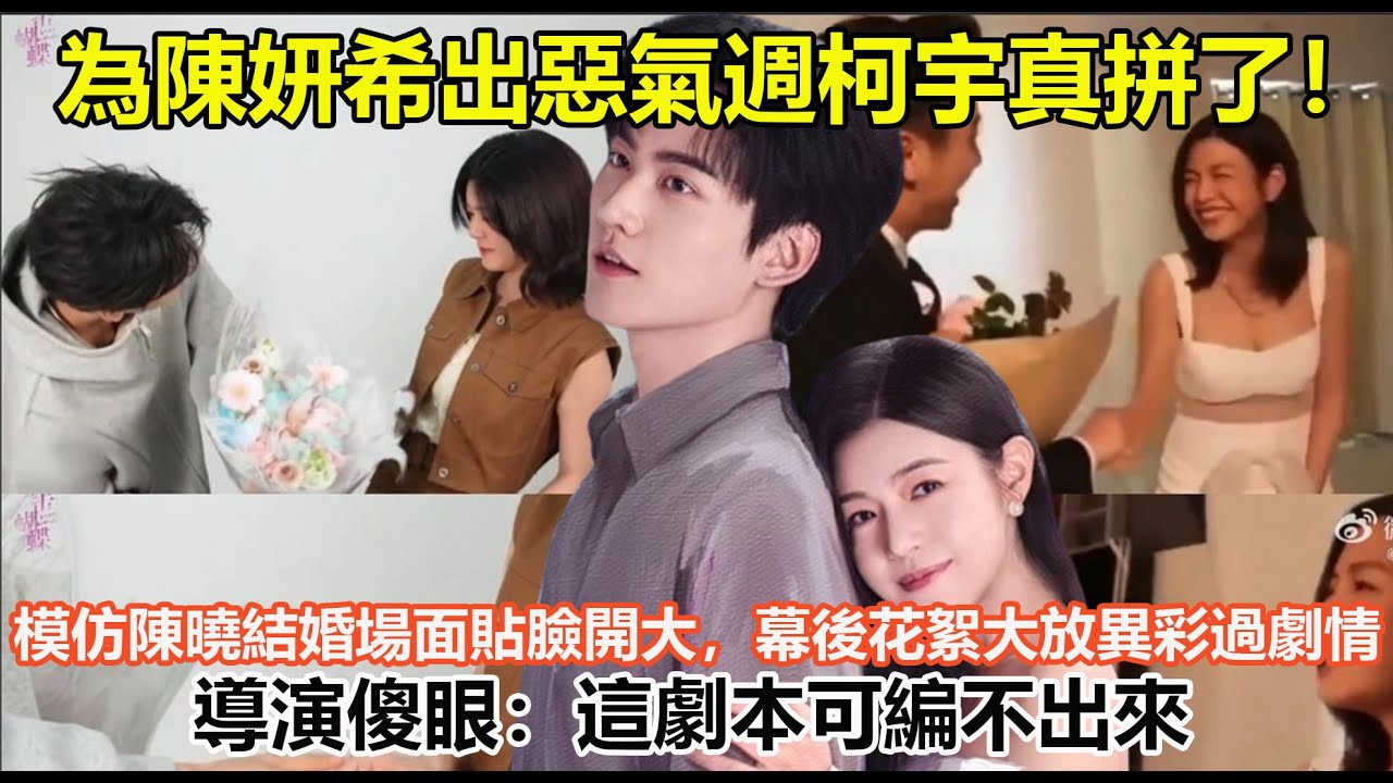 為陳妍希出惡氣週柯宇真拼了！模仿陳曉結婚場面貼臉開大，幕後花絮大放異彩過劇情，導演傻眼：這劇本可編不出來