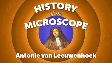 History of the Microscope: Antonie van Leeuwenhoek