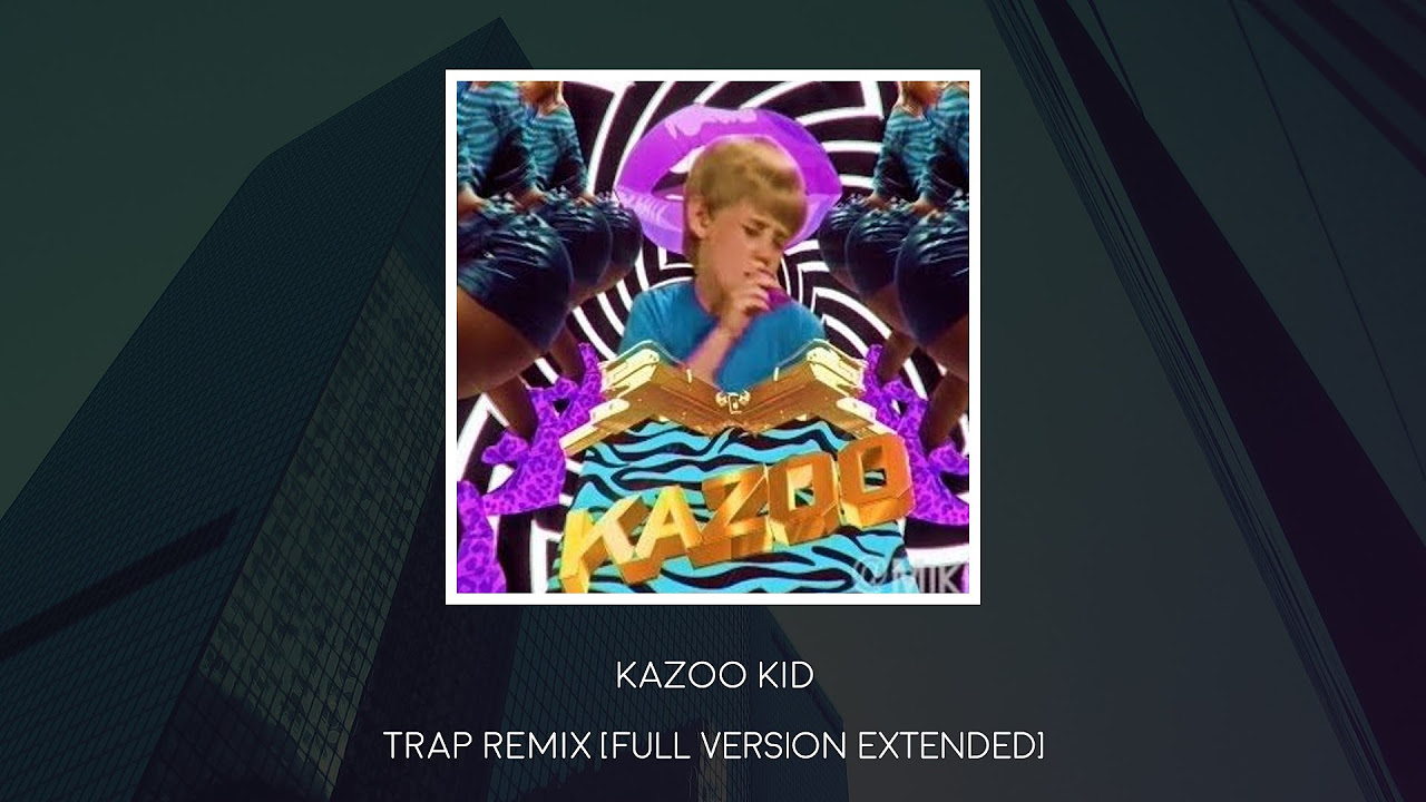 Kazoo Kid   Trap Remix FULL VERSION EXTENDED