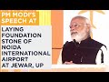 PM Modi's speech at laying foundation stone of Noida International Airport at Jewar, UP