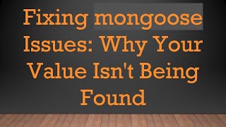 Fixing mongoose Issues: Why Your Value Isn't Being Found