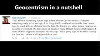 Geocentrism in a nutshell - fernieboy100
The sort of mind required to believe the Sun goes round the Earth.
Comment posted on this Potholer54 video:
http://www.youtube.com/watch?v=lBTPne7aVC0
Testing Geocentrism by CoolHardLogic:
http://www.youtube.com/watch?v=wyRJZbNmC7U
Fernieboys argument for geocentrism (recommended you get doctors approval before viewing):
http://www.youtube.com/watch?v=VsZVjkIkuRo
Music is the delightfully derpy track used in Batroll. If it has a proper name, I cant find it. Geocentrism in a nutshell - fernieboy100