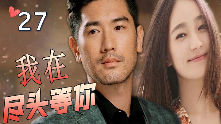ENGSUB【最佳言情劇】《我在盡頭等你》第27集 | 漂亮女翻譯和暖心總裁深情相愛，不離不棄卻抵不過命運的安排 - 天天要聞