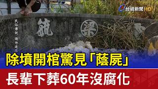 除墳開棺驚見「蔭屍」 長輩下葬60年沒腐化