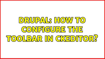 Drupal: How to configure the toolbar in CKEditor? (2 Solutions!!)