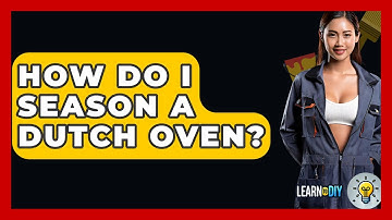 How Do I Season A Dutch Oven? - LearnToDIY360.com