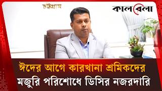 চট্টগ্রামের কারখানা শ্রমিকদের শতভাগ বেতন-বোনাস পরিশোধ: জেলা প্রশাসক | Chattogram | Kalbela News