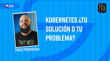 Kubernetes ¿Tu solución o tu problema? - Pablo Fredrikson (Pelado Nerd)