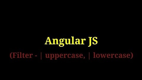 Angular JS - 5   Filter(uppercase/lowercase)