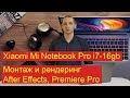 Xiaomi Mi Notebook Pro 15.6, i7-16gb. Монтаж и рендеринг видео в Premiere Pro, After Effects