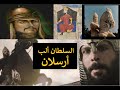 السلطان ألب أرسلان الأسد الباسل الذي غي ر التاريخ و بد ل خارطة الشرق 