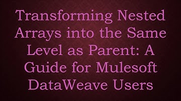 Transforming Nested Arrays into the Same Level as Parent: A Guide for Mulesoft DataWeave Users