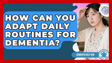How Can You Adapt Daily Routines For Dementia? - Dementia Help Hub
