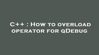 C++ : How to overload operator   for qDebug