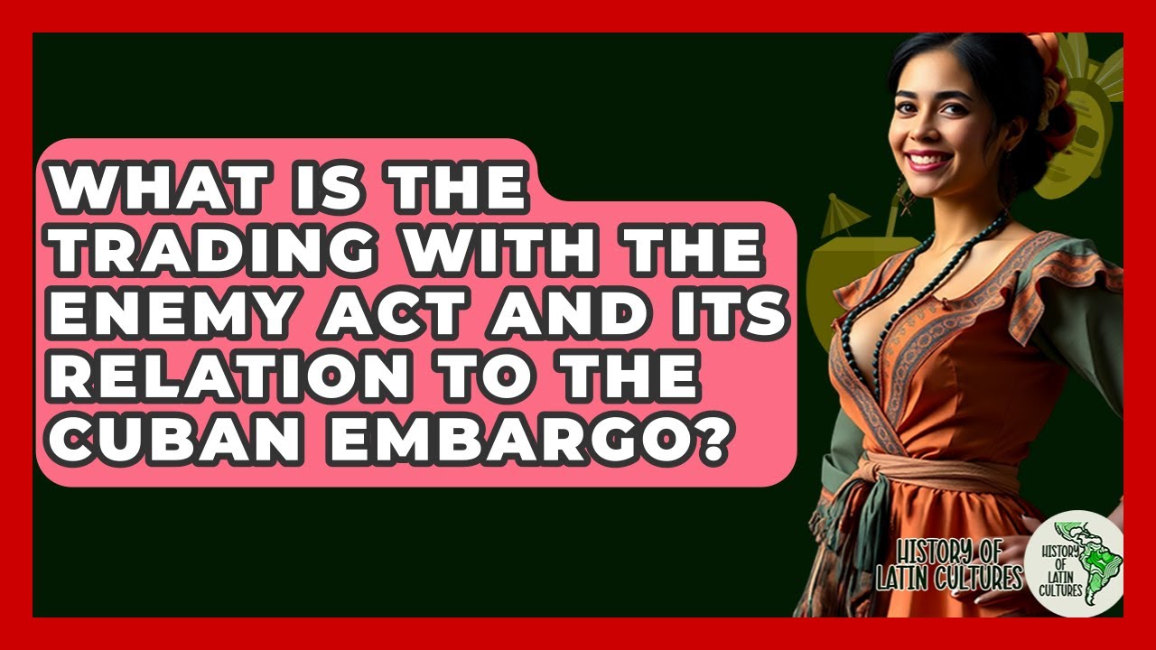 What Is The Trading With The Enemy Act And Its Relation To The Cuban Embargo?