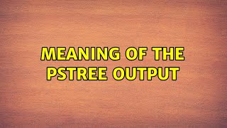 Meaning of the pstree output (2 Solutions!!)