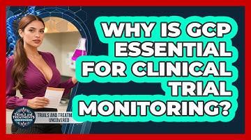 Why Is GCP Essential For Clinical Trial Monitoring? - Trials and Treatments Uncovered