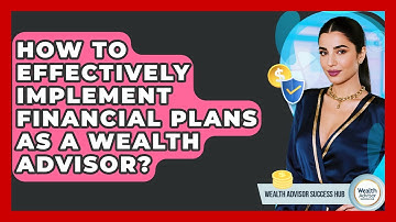 How To Effectively Implement Financial Plans As A Wealth Advisor? - Wealth Advisor Success Hub