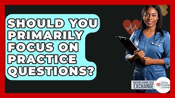 Should You Primarily Focus On Practice Questions? - Nursing Knowledge Exchange