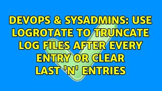 DevOps & SysAdmins: Use Logrotate to truncate log files after every entry or clear last 'n' entries