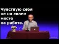 Торсунов О.Г.  Чувствую себя не на своем месте на работе.